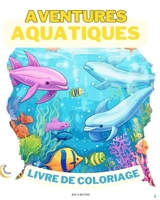 Aventures Aquatiques LIVRE DE COLORAGE: Plongez dans l'imagination: 50 scènes sous-marines enchanteresses (French Edition) B0CP67F4GJ Book Cover