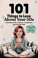 101 Things to Love About Your 50s: A Feel-Good Mix of Humor, Confidence, and Everyday Wins 1966552432 Book Cover