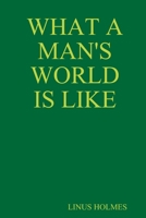 WHAT A MAN'S WORLD IS LIKE 1257876546 Book Cover