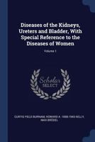 Diseases of the Kidneys, Ureters and Bladder, With Special Reference to the Diseases of Women; Volume 1 1376797364 Book Cover