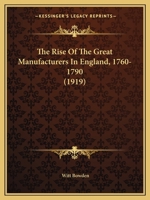 The Rise of the Great Manufacturers in England, 1760-1790 1437167713 Book Cover