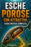 Esche porose con attrattivi. Guida pratica completa.: Come realizzare esche da pesca che assorbono e rilasciano attrattivi olfattivi e gustativi. (Italian Edition) B0H7287GXF Book Cover