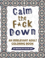 Calm the F*ck Down: An Irrelevant Adult Coloring Book B08BDZ5R15 Book Cover