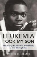Leukemia Took My Son: The Journey of a Brave Teen Named Woody and His Grieving Mother 1462035078 Book Cover