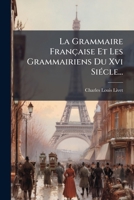 La Grammaire Française Et Les Grammairiens Du Xvi SiÃ(c)cle... (French Edition) 1024561011 Book Cover