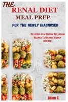 THE RENAL DIET MEAL PREP FOR THE NEWLY DIAGNOSED: Delicious Low-Sodium Potassium Recipes to Manage Kidney Disease B0CRLVH3HC Book Cover