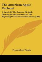 The American Apple Orchard: A Sketch of the Practice of Apple Growing in North America at the Beginning of the Twentieth Century 1016393555 Book Cover