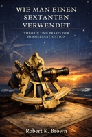 WIE MAN EINEN SEXTANTEN VERWENDET: Theorie und Praxis der Himmelsnavigation (German Edition) B0GPDCQQ7Y Book Cover