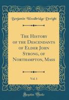 The History of the Descendants of Elder John Strong, of Northampton, Mass, Vol. 1 (Classic Reprint) 0282981241 Book Cover