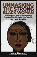 Unmasking the Strong Black Woman: How to Manage Your Emotional Health, Build Your Wealth, and Live a Juicy Life 1515328120 Book Cover