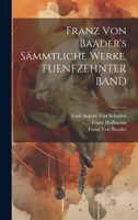 Franz Von Baader's Sämmtliche Werke. FUENFZEHNTER BAND 1021754382 Book Cover