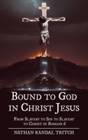 Bound to God in Christ Jesus: From Slavery to Sin to Slavery to Christ in Romans 6 B0DTT58F5D Book Cover