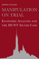 Manipulation on Trial: Economic Analysis and the Hunt Silver Case 0521063477 Book Cover