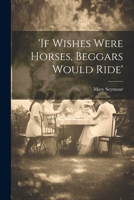 'if Wishes Were Horses, Beggars Would Ride' 1021783692 Book Cover