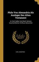 Philo Von Alexandria Als Ausleger Des Alten Testament: An Sich Selbst Und Nach Seinem Geschichtlichen Einfluss Betrachtet 0341632740 Book Cover