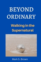 BEYOND ORDINARY: Walking in the Supernatural B0BGNL5SHQ Book Cover