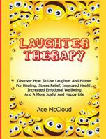 Laughter Therapy: Discover How To Use Laughter And Humor For Healing, Stress Relief, Improved Health, Increased Emotional Wellbeing And A More Joyful And Happy Life 1640481737 Book Cover