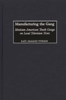 Manufacturing the Gang: Mexican American Youth Gangs on Local Television News 0313318271 Book Cover