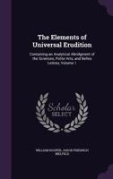 The Elements of Universal Erudition: Containing an Analytical Abridgment of the Sciences, Polite Arts, and Belles Lettres; Volume 1 1377546152 Book Cover