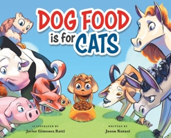 Dog Food is for Cats - A Children’s Book Featuring Loveable Farm Animals as Guides for Making Better Choices – Learn to Cherish the Things You Have & Show Appreciation 1949474488 Book Cover