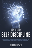 How to Build Self Discipline: Mental Toughness Techniques to Boost Willpower, Increase Focus, and Achieve Your Goals. Simple Secrets to Change Your Habits Forever. B086FZWKZW Book Cover