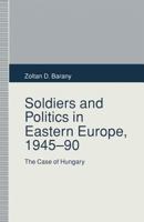 Soldiers and Politics in Eastern Europe, 1945-90: The Case of Hungary 1349228664 Book Cover