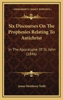 Six Discourses On The Prophesies Relating To Antichrist: In The Apocalypse Of St. John 1165929171 Book Cover