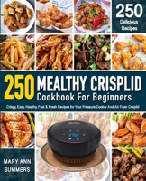 Mealthy Crisplid cookbook For Beginners: 250 Crispy, Easy, Healthy, Fast & Fresh Recipes for Your Pressure Cooker And Air Fryer Crisplid (Recipe Book) 1708249133 Book Cover