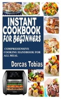 INSTANT COOKBOOK FOR BEGINNERS: Comprehensive Cooking Handbook for All Meal B09KDSYXC9 Book Cover