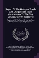 Report Of The Watuppa Ponds And Quequechan River Commission To The City Council, City Of Fall River: Together With The Report Of Fay, Spofford And Thorndike, Consulting Engineers... 1017835144 Book Cover