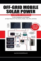OFF-GRID MOBILE SOLAR POWER EASY TO FOLLOW GUIDE: A Simple DIY Guidebook to the Installations and Designs of Solar Power for Tiny Homes, Boats, Cars, RVs, and Vans B08DSX76FF Book Cover