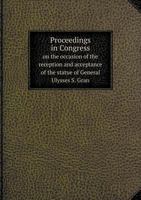 Proceedings in Congress on the Occasion of the Reception and Acceptance of the Statue of General Ulysses S. Gran 5518600992 Book Cover