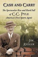 Cash and Carry: The Spectacular Rise and Hard Fall of C.C. Pyle, America's First Sports Agent 0786438460 Book Cover