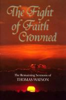 The Fight of Faith Crowned: The Remaining Sermons of Thomas Watson, Rector of St. Stephen's Walbrook, London (Puritan Writings) 1573580473 Book Cover