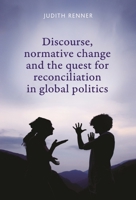 Discourse, Normative Change and the Quest for Reconciliation in Global Politics 1784993905 Book Cover