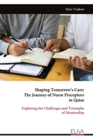 Shaping Tomorrow's Care: The Journey of Nurse Preceptors in Qatar: Exploring the Challenges and Triumphs of Mentorship 9999314058 Book Cover