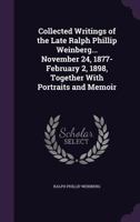 Collected Writings of the Late Ralph Phillip Weinberg... November 24, 1877-February 2, 1898, Together With Portraits and Memoir 1356846017 Book Cover