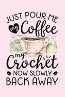 Just Pour Me My Coffee Hand Me My Crochet Now Slowly Back Away: Crochet Lined Notebook, Journal, Organizer, Diary, Composition Notebook, Gifts for Crochet Lovers 1708357335 Book Cover