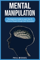Mental Manipulation: The Beginners Guide to Learn How To Influence People through Dark Persuasion. 1802998438 Book Cover