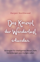 Das Konzept der Wanderlust erkunden: Strategien für intelligentes Reisen, tiefe Verbindungen und mutiges Leben (German Edition) B0DTX8XNFT Book Cover