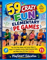 59 Crazy Fun Elementary PE Games: Fun, No-Prep Games and Lesson Ideas to Keep K–5 Students Active, Build Essential Skills, and Make Every PE Class Exciting B0HDFL6782 Book Cover