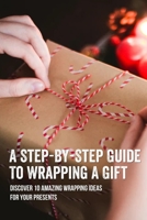 A Step-By-Step Guide To Wrapping A Gift: Discover 10 Amazing Wrapping Ideas For Your Presents: Wraping Presents With Recycle Paper B09CRQ22MF Book Cover