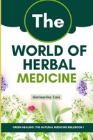 The World of Herbal Medicine: Tracing the Journey from Ancient Roots to Modern Integration (Green Healing: The Natural Medicine Bible) B0CSWCSG9G Book Cover