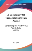 A Vocabulary Of Vernacular Egyptian Arabic: Containing The Most Useful Words Only 1022416839 Book Cover