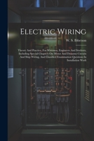 Electric Wiring: Theory And Practice, For Wiremen, Engineers And Students, Including Special Chapters On Motor And Dynamo Circuits And Ship Wiring, ... Examination Questions In Installation Work 1021555738 Book Cover