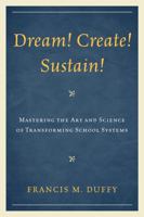 Dream! Create! Sustain!: Mastering the Art and Science of Transforming School Systems 1607098539 Book Cover