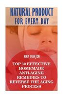 Natural Product for Every Day: Top 30 Effective Homemade Anti-Aging Remedies to Reverse the Aging Process 1546989927 Book Cover