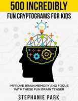 500 Incredibly Fun Cryptograms for Kids: Improve Brain Memory and Focus With These Fun Brain Teasers 1686092768 Book Cover