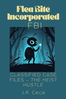 Flea Bite Incorporated (FBI) Book 4: Classified Case Files — The Heist Hustle 1067086137 Book Cover