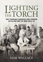 Lighting the Torch: The Tunisian Campaign and Forging an Allied Way of War 1942-43 1804516651 Book Cover